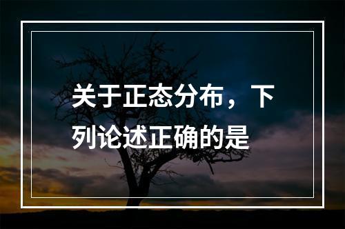 关于正态分布，下列论述正确的是