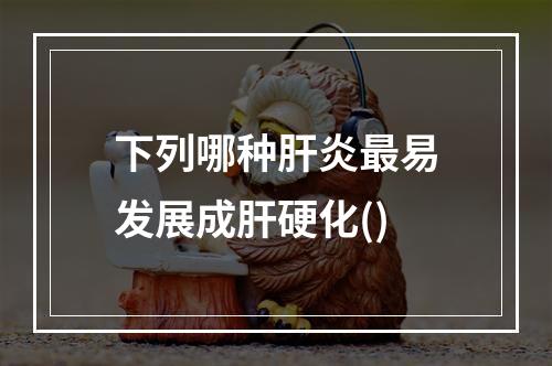 下列哪种肝炎最易发展成肝硬化()