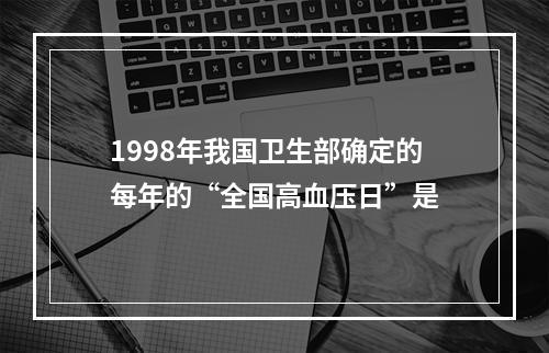 1998年我国卫生部确定的每年的“全国高血压日”是