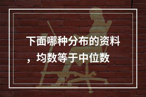 下面哪种分布的资料，均数等于中位数