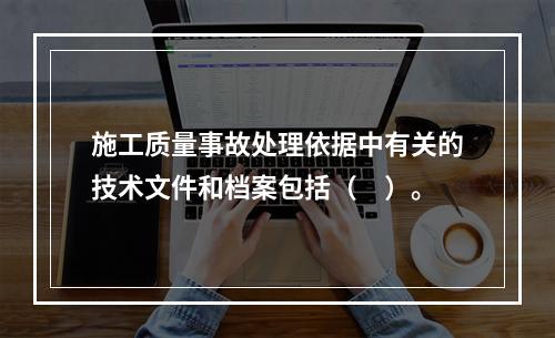 施工质量事故处理依据中有关的技术文件和档案包括（　）。