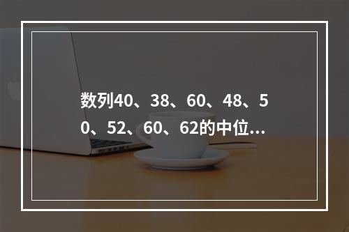 数列40、38、60、48、50、52、60、62的中位数为