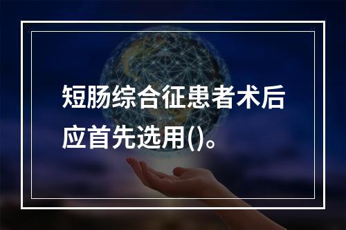 短肠综合征患者术后应首先选用()。