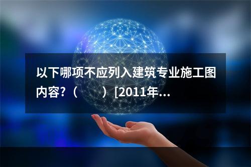 以下哪项不应列入建筑专业施工图内容?（　　）[2011年真