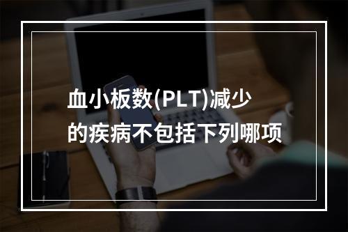 血小板数(PLT)减少的疾病不包括下列哪项