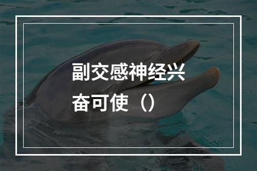 副交感神经兴奋可使（）