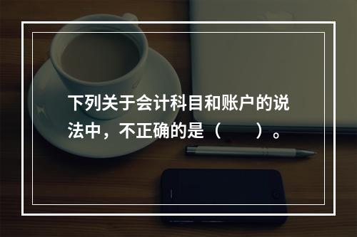 下列关于会计科目和账户的说法中，不正确的是（　　）。