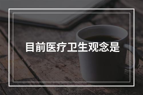 目前医疗卫生观念是