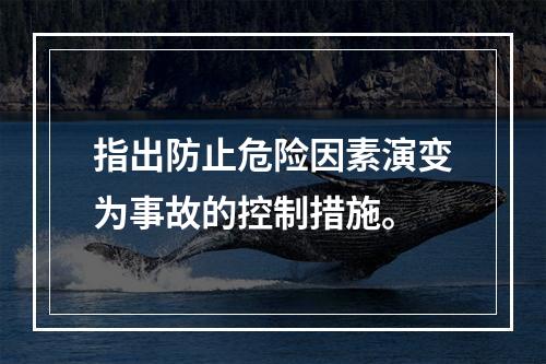 指出防止危险因素演变为事故的控制措施。