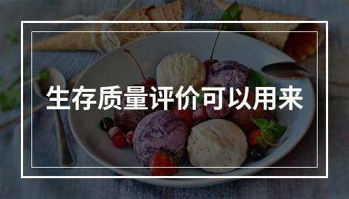 生存质量评价可以用来