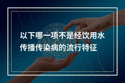 以下哪一项不是经饮用水传播传染病的流行特征