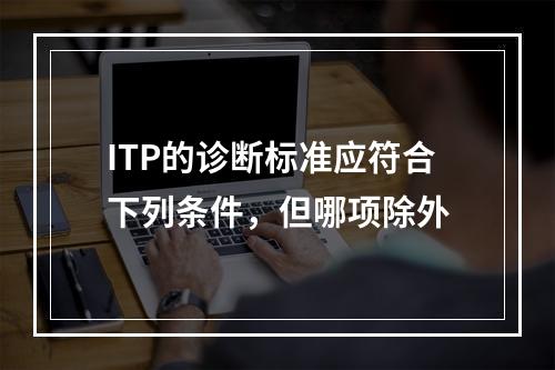 ITP的诊断标准应符合下列条件，但哪项除外