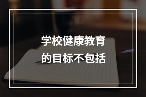 学校健康教育的目标不包括