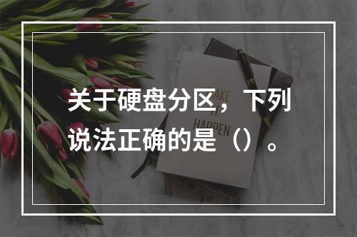 关于硬盘分区，下列说法正确的是（）。