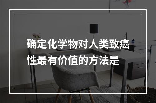 确定化学物对人类致癌性最有价值的方法是