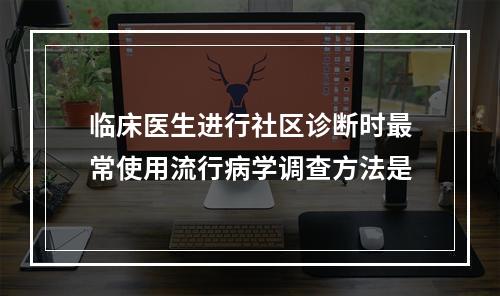 临床医生进行社区诊断时最常使用流行病学调查方法是