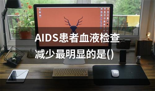 AIDS患者血液检查减少最明显的是()