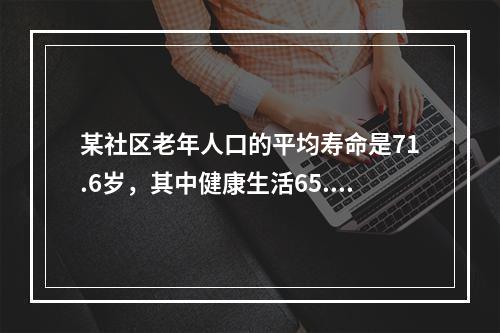 某社区老年人口的平均寿命是71.6岁，其中健康生活65.2岁