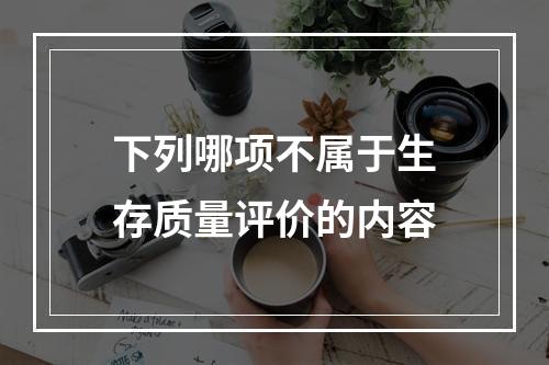 下列哪项不属于生存质量评价的内容