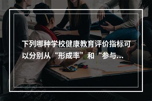 下列哪种学校健康教育评价指标可以分别从“形成率”和“参与率”