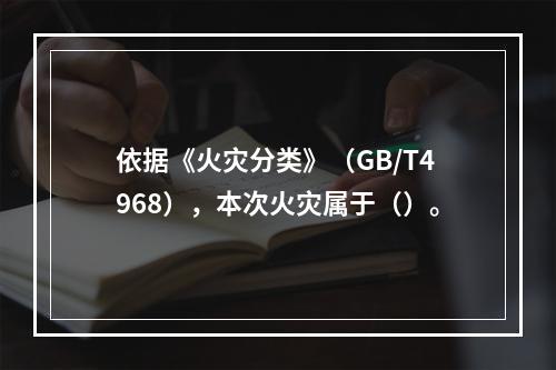 依据《火灾分类》（GB/T4968），本次火灾属于（）。