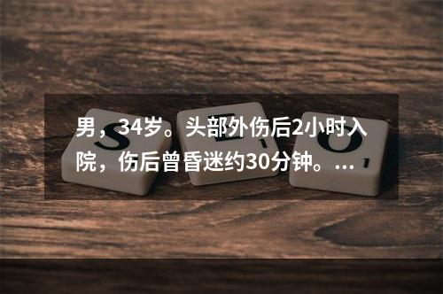 男，34岁。头部外伤后2小时入院，伤后曾昏迷约30分钟。入院