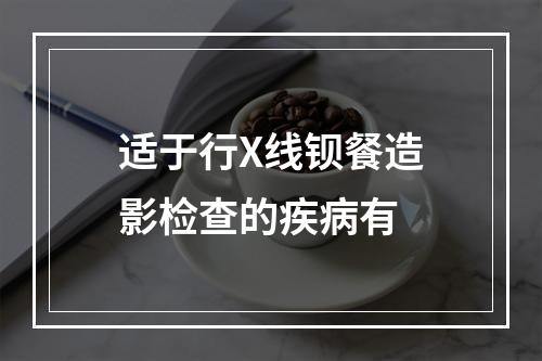 适于行X线钡餐造影检查的疾病有