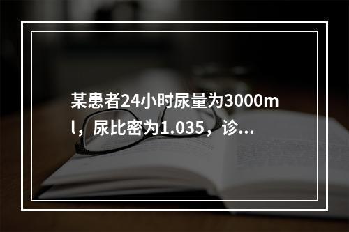 某患者24小时尿量为3000ml，尿比密为1.035，诊断首