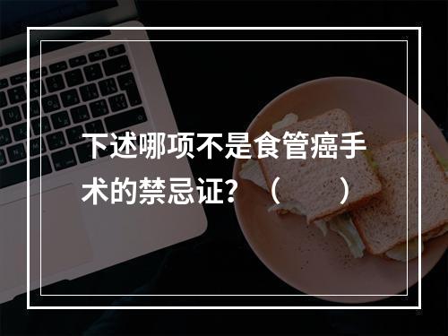 下述哪项不是食管癌手术的禁忌证？（　　）