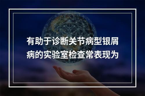 有助于诊断关节病型银屑病的实验室检查常表现为