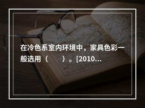 在冷色系室内环境中，家具色彩一般选用（　　）。[2010年