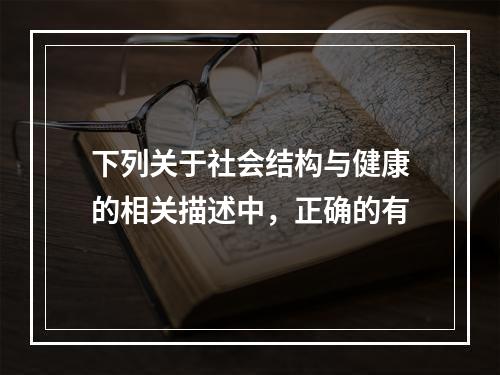 下列关于社会结构与健康的相关描述中，正确的有