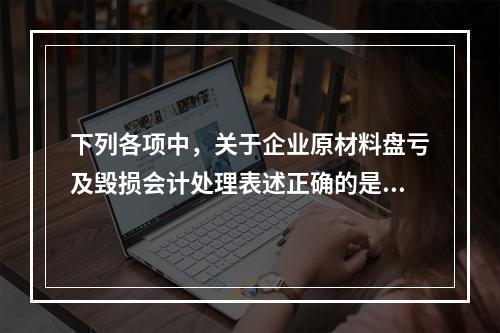 下列各项中，关于企业原材料盘亏及毁损会计处理表述正确的是（　