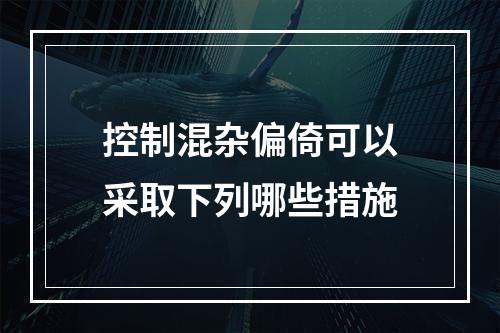 控制混杂偏倚可以采取下列哪些措施