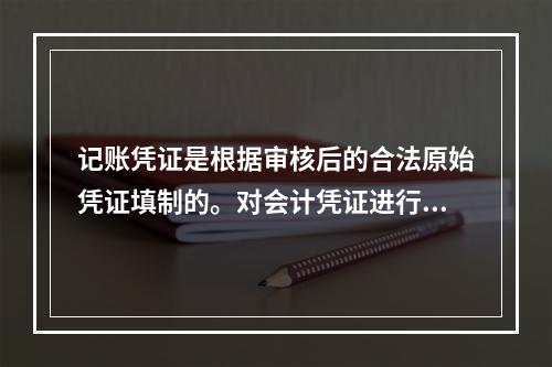 记账凭证是根据审核后的合法原始凭证填制的。对会计凭证进行审核