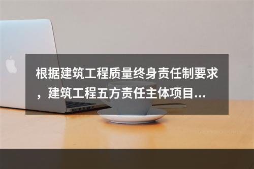 根据建筑工程质量终身责任制要求，建筑工程五方责任主体项目负责