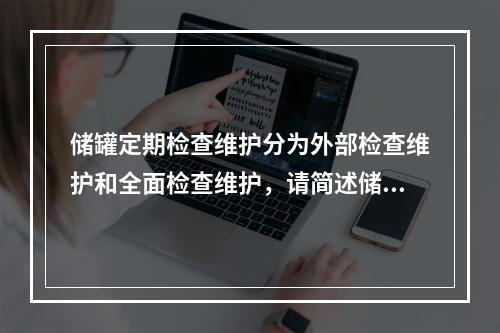 储罐定期检查维护分为外部检查维护和全面检查维护，请简述储罐外