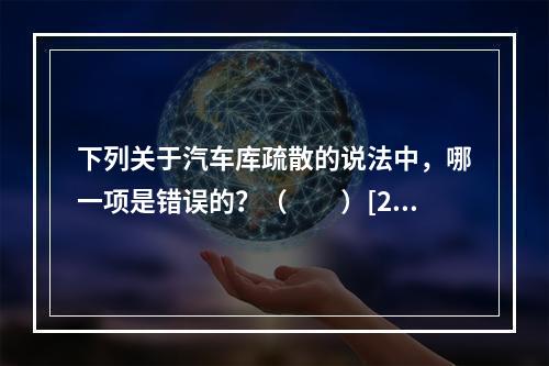 下列关于汽车库疏散的说法中，哪一项是错误的？（　　）[20