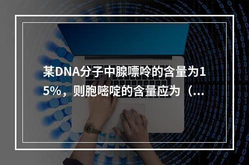 某DNA分子中腺嘌呤的含量为15%，则胞嘧啶的含量应为（）