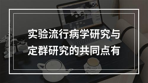 实验流行病学研究与定群研究的共同点有