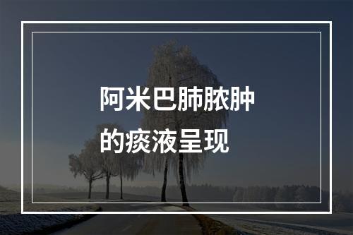 阿米巴肺脓肿的痰液呈现