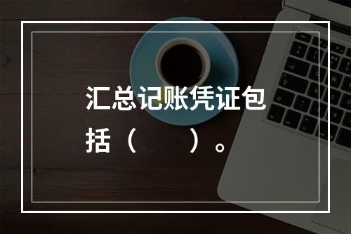 汇总记账凭证包括（　　）。