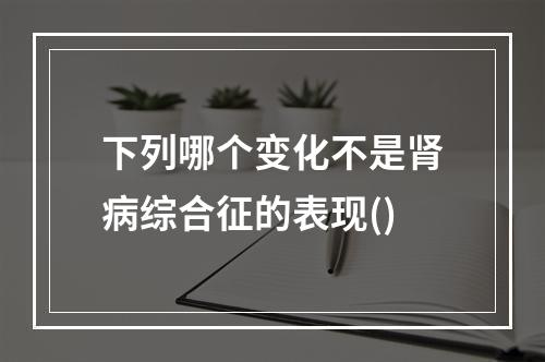 下列哪个变化不是肾病综合征的表现()