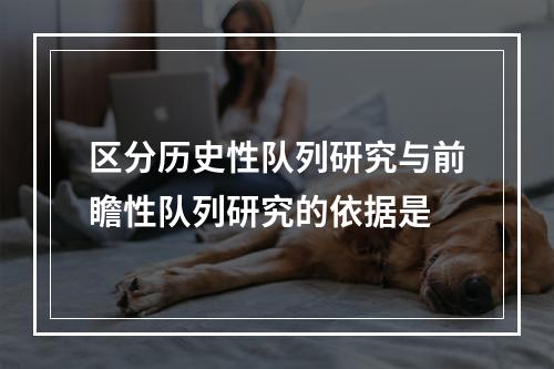 区分历史性队列研究与前瞻性队列研究的依据是