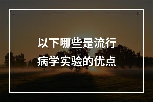 以下哪些是流行病学实验的优点