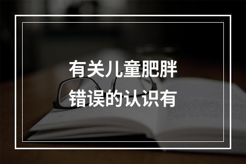 有关儿童肥胖错误的认识有