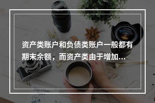 资产类账户和负债类账户一般都有期末余额，而资产类由于增加在借