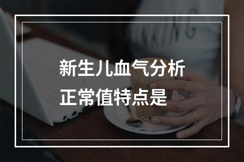 新生儿血气分析正常值特点是