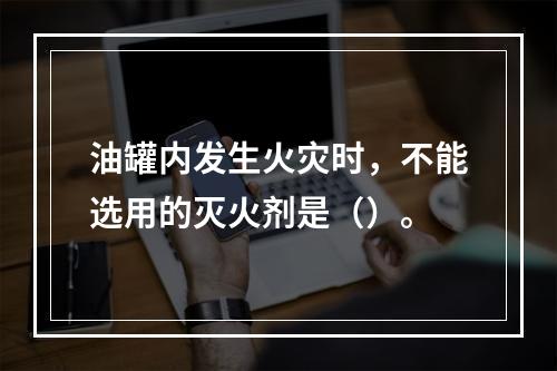 油罐内发生火灾时，不能选用的灭火剂是（）。