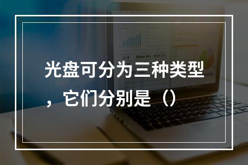 光盘可分为三种类型，它们分别是（）